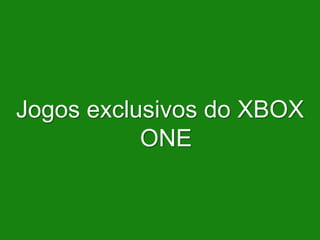 Jogos exclusivos do XBOX
ONE
 