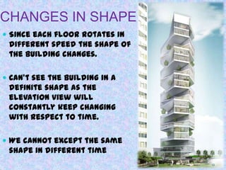 CHANGES IN SHAPE
 Since each floor rotates in
different speed the shape of
the building changes.
 Can’t see the building in a
definite shape as the
elevation view will
constantly keep changing
with respect to time.
 We cannot except the same
shape in different time
12
 