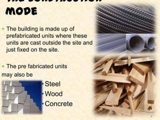 The construction
mode
 The building is made up of
prefabricated units where these
units are cast outside the site and
just fixed on the site.
 The pre fabricated units
may also be
•Steel
•Wood
•Concrete
5
 