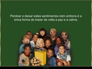 Perdoar e deixar estes sentimentos irem embora é a
  única forma de trazer de volta a paz e a calma.




                      Ria Slides
 