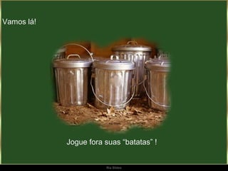 Vamos lá!




            Jogue fora suas “batatas” !


                       Ria Slides
 