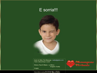 E sorria!!!




Autor do Slide: Ria Ellwanger riaellw@globo.com
Texto: desconheço o autor

Música: Raul Di Blasio - La Bikina
                           Imagens: Guetty
Images

                   Ria Slides
Este slide é exclusivo do site Ria   Slides
 