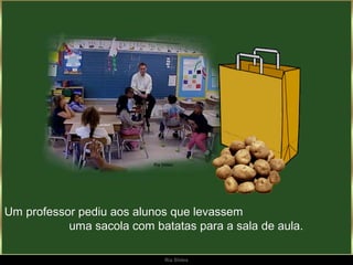 Um professor pediu aos alunos que levassem
           uma sacola com batatas para a sala de aula.

                            Ria Slides
 