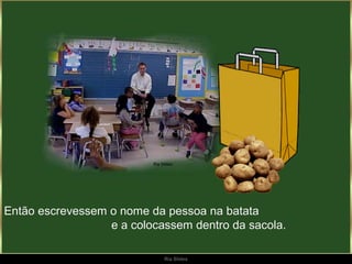 Então escrevessem o nome da pessoa na batata
                  e a colocassem dentro da sacola.

                            Ria Slides
 