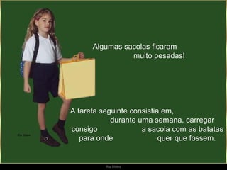 Algumas sacolas ficaram
                muito pesadas!




A tarefa seguinte consistia em,
            durante uma semana, carregar
consigo              a sacola com as batatas
   para onde               quer que fossem.


          Ria Slides
 