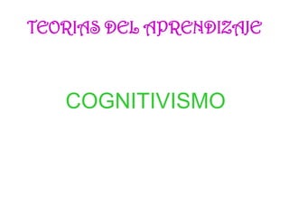 COGNITIVISMO
TEORIAS DEL APRENDIZAJE
 