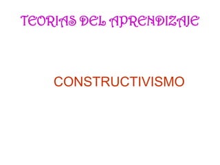 CONSTRUCTIVISMO
TEORIAS DEL APRENDIZAJE
 