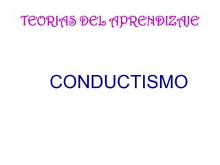 CONDUCTISMO
TEORIAS DEL APRENDIZAJE
 