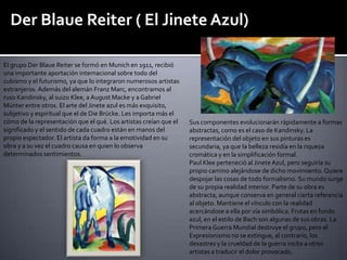 Der Blaue Reiter ( El Jinete Azul)
El grupo Der Blaue Reiter se formó en Munich en 1911, recibió
una importante aportación...
