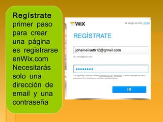 Regístrate
primer paso
para crear
una página
es registrarse
.enWix com
Necesitarás
solo una
dirección de
email y una
contraseña.
 