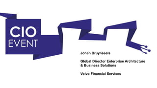 Johan Bruynseels
Global Director Enterprise Architecture
& Business Solutions
Volvo Financial Services
 