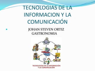 TECNOLOGIAS DE LA
INFORMACION Y LA
COMUNICACIÓN
 JOHAN STEVEN ORTIZ
GASTRONOMIA
 