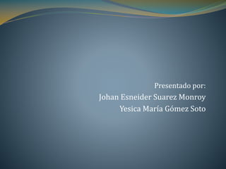 Presentado por:
Johan Esneider Suarez Monroy
Yesica María Gómez Soto
 