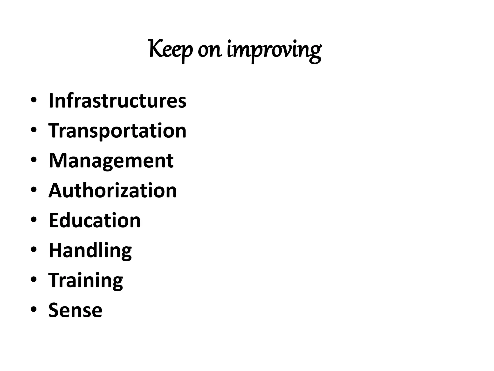 Keep on improving 
• Infrastructures 
• Transportation 
• Management 
• Authorization 
• Education 
• Handling 
• Training 
• Sense 
 