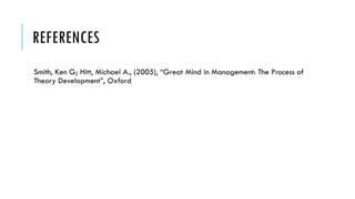 REFERENCES
Smith, Ken G; Hitt, Michael A., (2005), “Great Mind in Management: The Process of
Theory Development”, Oxford
 