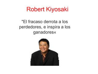 Robert Kiyosaki
 "El fracaso derrota a los
perdedores, e inspira a los
        ganadores«
 