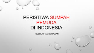 PERISTIWA SUMPAH
PEMUDA
DI INDONESIA
OLEH JOHAN SETIAWAN
 