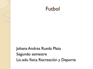 Futbol

Johana Andrea Rueda Plata
Segundo semestre
Lic.edu física Recreación y Deporte

 