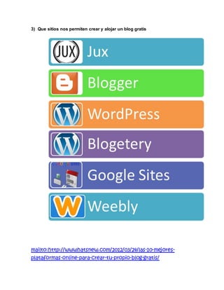3) Que sitios nos permiten crear y alojar un blog gratis
mailto:http://wwwhatsnew.com/2012/03/24/las-10-mejores-
plataformas-online-para-crear-tu-propio-blog-gratis/
