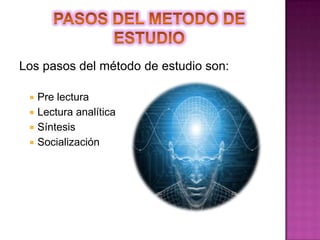 PASOS DEL METODO DE ESTUDIOLos pasos del método de estudio son:Pre lecturaLectura analíticaSíntesisSocialización
