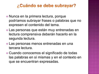          ¿Cuándo se debe subrayar?Nunca en la primera lectura, porque podríamos subrayar frases o palabras que no expresen el contenido del tema.