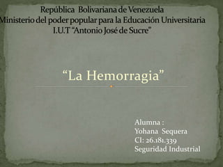 “La Hemorragia”
Alumna :
Yohana Sequera
CI: 26.181.339
Seguridad Industrial
 