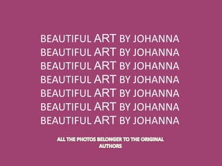 BEAUTIFUL ART BY JOHANNA  BEAUTIFUL ART BY JOHANNA  BEAUTIFUL ART BY JOHANNA  BEAUTIFUL ART BY JOHANNA  BEAUTIFUL ART BY JOHANNA  BEAUTIFUL ART BY JOHANNA  BEAUTIFUL ART BY JOHANNA  ALL THE PHOTOS BELONGER TO THE ORIGINAL AUTHORS 