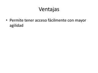 Ventajas
• Permite tener acceso fácilmente con mayor
agilidad