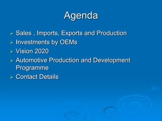 Sales , Imports, Exports and Production  Investments by OEMsVision 2020Automotive Production and Development ProgrammeContact DetailsAgenda