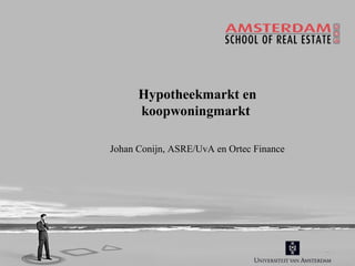 Hypotheekmarkt en
koopwoningmarkt
Johan Conijn, ASRE/UvA en Ortec Finance

 