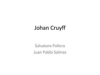 Johan Cruyff
Salvatore Pallero
Juan Pablo Salinas
 