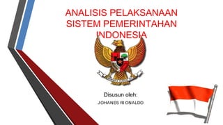ANALISIS PELAKSANAAN
SISTEM PEMERINTAHAN
INDONESIA
Disusun oleh:
J OHANES RI ONALDO
 