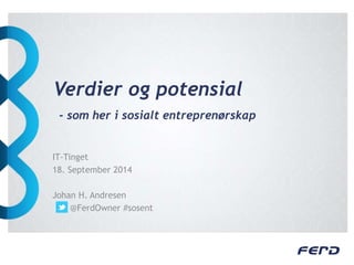 Verdier og potensial 
- som her i sosialt entreprenørskap 
IT-Tinget 
18. September 2014 
Johan H. Andresen 
@FerdOwner #sosent 
 