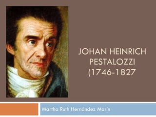 JOHAN HEINRICH PESTALOZZI (1746-1827 Martha Ruth Hernández Marín 