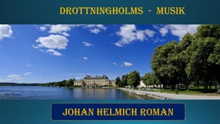Drottningholms - musik
Johan helmich roman
 