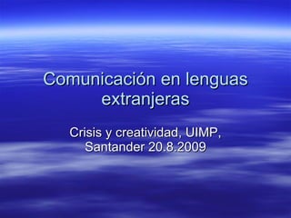 Comunicación en lenguas extranjeras Crisis y creatividad, UIMP, Santander 20.8.2009 