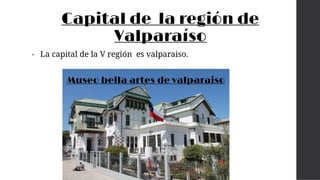Capital de la región de
Valparaíso
• La capital de la V región es valparaiso.
Museo bella artes de valparaiso
 