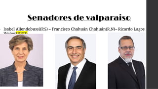 Senadores de valparaiso
• Isabel Allendebussi(P.S) – Francisco Chahuán Chahuán(R.N)– Ricardo Lagos
Weber(P.P.D)
 