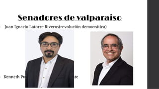 Senadores de valparaiso
• Juan Ignacio Latorre Riveros(revolución democrática)
• Kenneth Pugh Olavarría(independiente
 