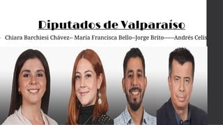 Diputados de Valparaíso
• Chiara Barchiesi Chávez-- María Francisca Bello--Jorge Brito------Andrés Celis
 