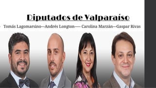 Diputados de Valparaíso
• Tomás Lagomarsino---Andrés Longton----- Carolina Marzán---Gaspar Rivas
 
