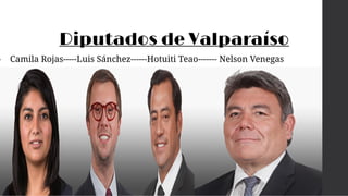 Diputados de Valparaíso
• Camila Rojas-----Luis Sánchez------Hotuiti Teao------- Nelson Venegas
 