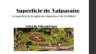 Superficie de Valparaíso
• La superﬁcie de la región de valparaiso es de 16.396km².
reloj de Viña del mar
 
