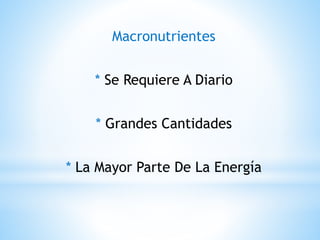 Macronutrientes
* Se Requiere A Diario
* Grandes Cantidades
* La Mayor Parte De La Energía
 