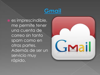    es imprescindible,
    me permite tener
    una cuenta de
    correo sin tanto
    spam como en
    otras partes.
    Además de ser un
    servicio muy
    rápido.
 