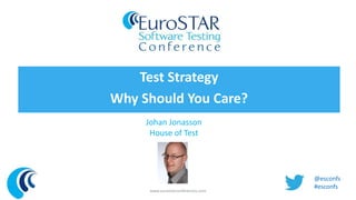 Test Strategy 
Why Should You Care? 
Johan Jonasson 
House of Test 
www.eurostarconferences.com 
@esconfs 
#esconfs 
 