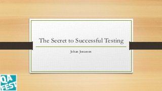 The Secret to Successful Testing
Johan Jonasson
 
