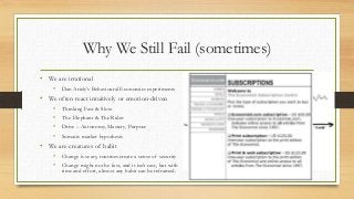 Why We Still Fail (sometimes)
• We are irrational
• Dan Ariely’s Behavioural Economics experiments
• We often react intuit...