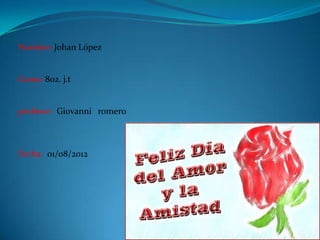 Nombre: Johan López


Curso: 802. j.t


profesor: Giovanni romero



Fecha: 01/08/2012
 