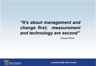 “ It’s about management and change first;  measurement and technology are second” Howard Rohm 